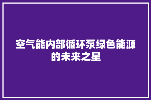 空气能内部循环泵绿色能源的未来之星 旧房改造