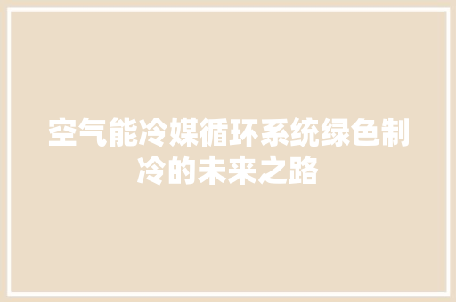 空气能冷媒循环系统绿色制冷的未来之路 贴膜