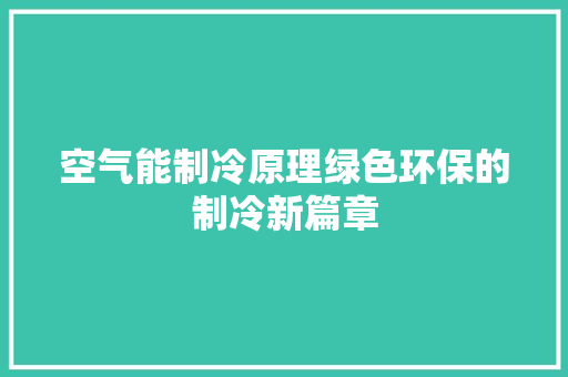 空气能制冷原理绿色环保的制冷新篇章 家电维护