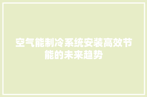 空气能制冷系统安装高效节能的未来趋势 水电维修