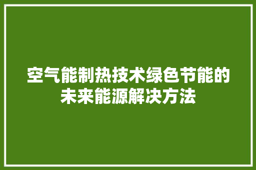 空气能制热技术绿色节能的未来能源解决方法 洁具维修