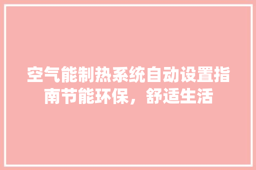 空气能制热系统自动设置指南节能环保，舒适生活 局部翻新