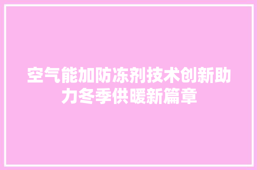 空气能加防冻剂技术创新助力冬季供暖新篇章 贴膜