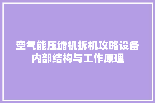 空气能压缩机拆机攻略设备内部结构与工作原理 家居维修