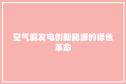 空气能发电创新能源的绿色革命 翻新改色