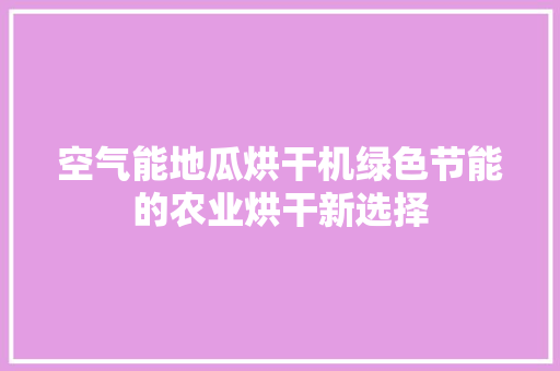 空气能地瓜烘干机绿色节能的农业烘干新选择 洁具维修