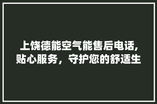 上饶德能空气能售后电话,贴心服务，守护您的舒适生活_上饶德能空气能售后电话 上饶德能空气能售后电话,贴心服务，守护您的舒适生活_上饶德能空气能售后电话 洁具维修