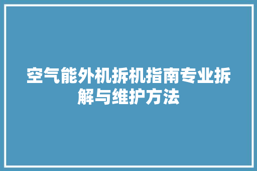 空气能外机拆机指南专业拆解与维护方法 水电维修