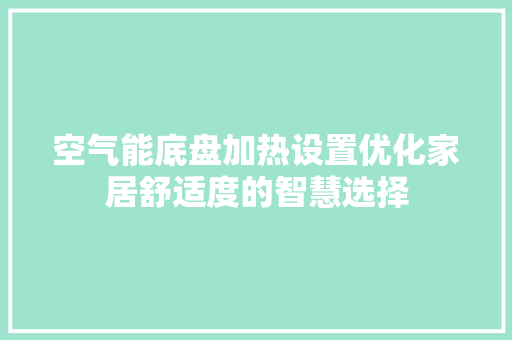 空气能底盘加热设置优化家居舒适度的智慧选择 水电维修