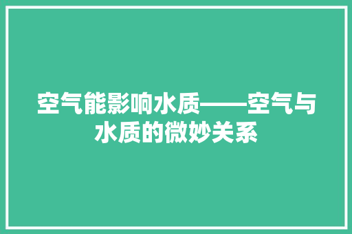 空气能影响水质——空气与水质的微妙关系 装修设计