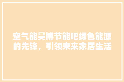 空气能昊博节能吧绿色能源的先锋，引领未来家居生活 家电维护