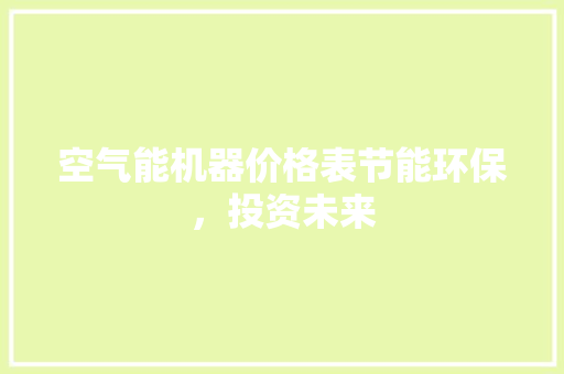 空气能机器价格表节能环保，投资未来 装修设计