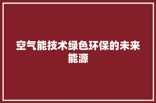 空气能技术绿色环保的未来能源 家电维护