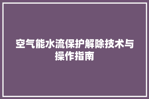 空气能水流保护解除技术与操作指南 洗衣机
