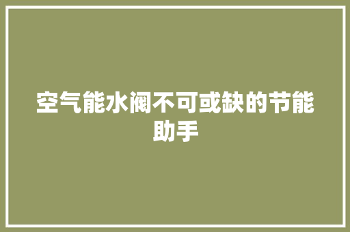 空气能水阀不可或缺的节能助手 家具修理