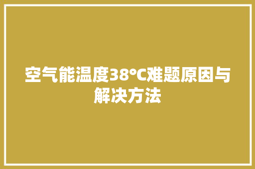 空气能温度38℃难题原因与解决方法 洗衣机