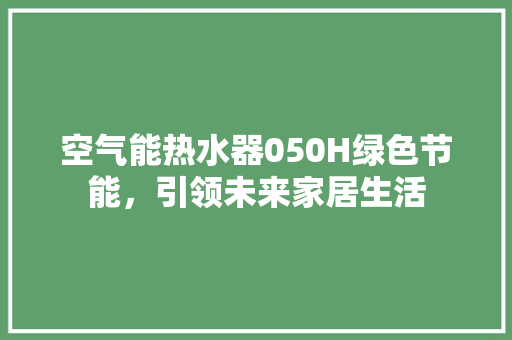 空气能热水器050H绿色节能，引领未来家居生活 空调