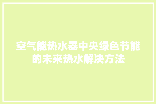 空气能热水器中央绿色节能的未来热水解决方法 洁具维修