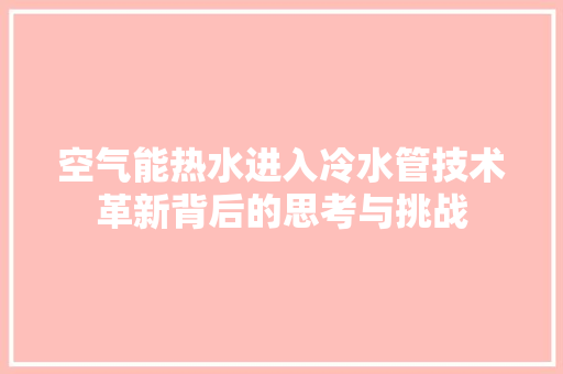 空气能热水进入冷水管技术革新背后的思考与挑战 空调