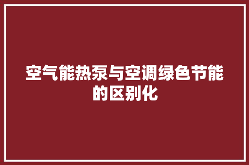 空气能热泵与空调绿色节能的区别化 空调