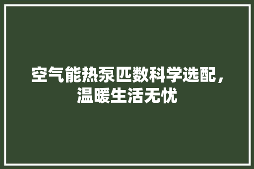 空气能热泵匹数科学选配，温暖生活无忧 翻新改色