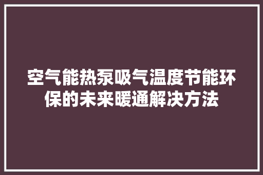 空气能热泵吸气温度节能环保的未来暖通解决方法 旧房改造