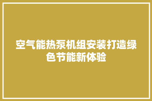 空气能热泵机组安装打造绿色节能新体验 家居维修