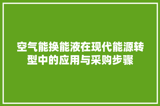 空气能换能液在现代能源转型中的应用与采购步骤 局部翻新