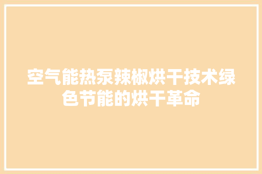 空气能热泵辣椒烘干技术绿色节能的烘干革命 旧房改造