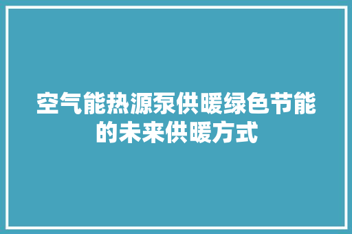 空气能热源泵供暖绿色节能的未来供暖方式 家电维护