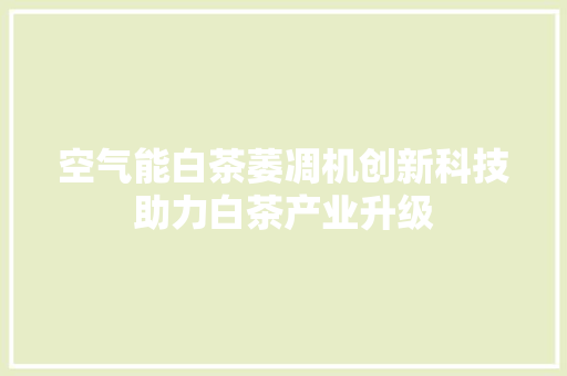 空气能白茶萎凋机创新科技助力白茶产业升级 家居维修