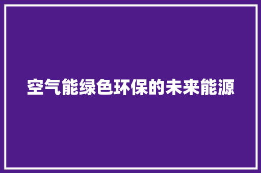空气能绿色环保的未来能源 洁具维修