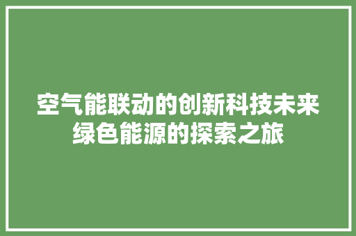 空气能联动的创新科技未来绿色能源的探索之旅 贴膜