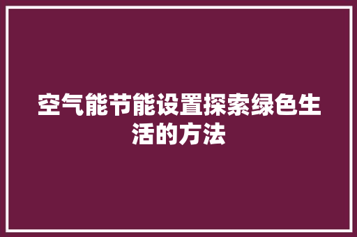 空气能节能设置探索绿色生活的方法 冰箱