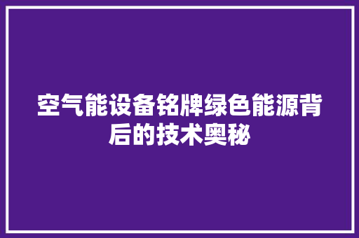 空气能设备铭牌绿色能源背后的技术奥秘 家电维护