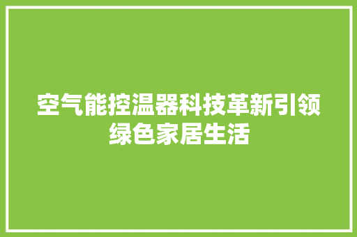 空气能控温器科技革新引领绿色家居生活 翻新改色 空气能控温器科技革新引领绿色家居生活 翻新改色
