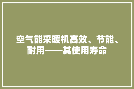 空气能采暖机高效、节能、耐用——其使用寿命 局部翻新