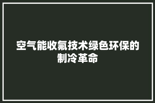空气能收氟技术绿色环保的制冷革命 空调 空气能收氟技术绿色环保的制冷革命 空调