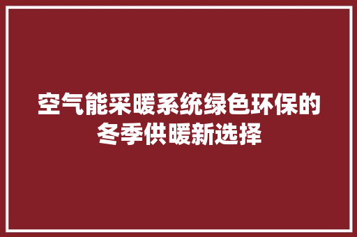 空气能采暖系统绿色环保的冬季供暖新选择 局部翻新