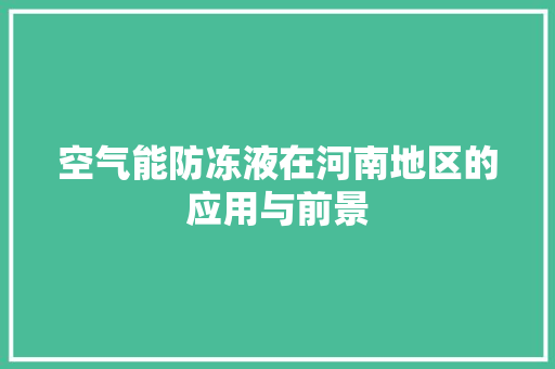 空气能防冻液在河南地区的应用与前景 旧房改造