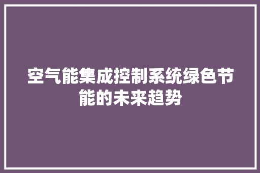 空气能集成控制系统绿色节能的未来趋势 局部翻新 空气能集成控制系统绿色节能的未来趋势 局部翻新
