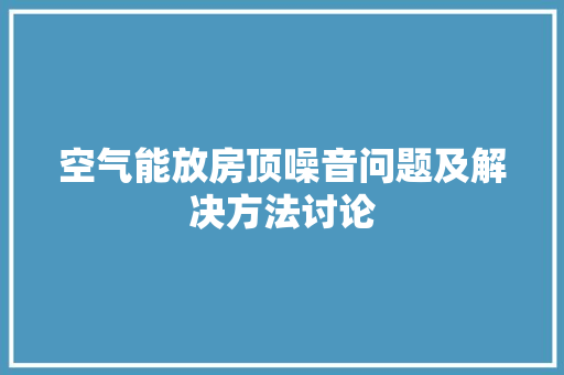 空气能放房顶噪音问题及解决方法讨论 热水器 空气能放房顶噪音问题及解决方法讨论 热水器