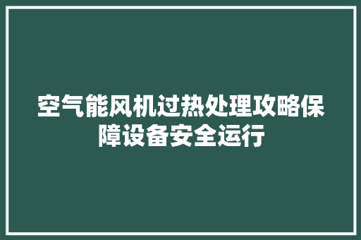 空气能风机过热处理攻略保障设备安全运行 旧房改造