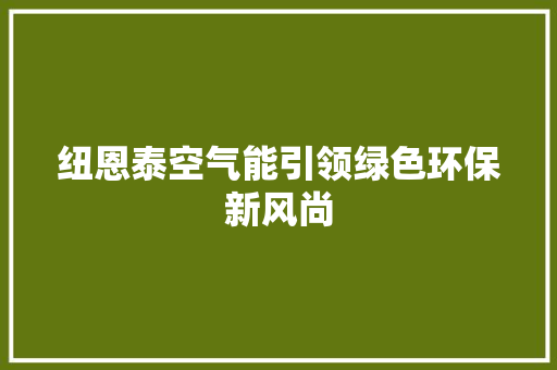 纽恩泰空气能引领绿色环保新风尚 冰箱