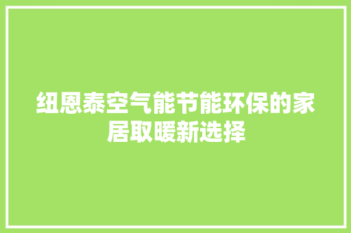 纽恩泰空气能节能环保的家居取暖新选择 局部翻新 纽恩泰空气能节能环保的家居取暖新选择 局部翻新
