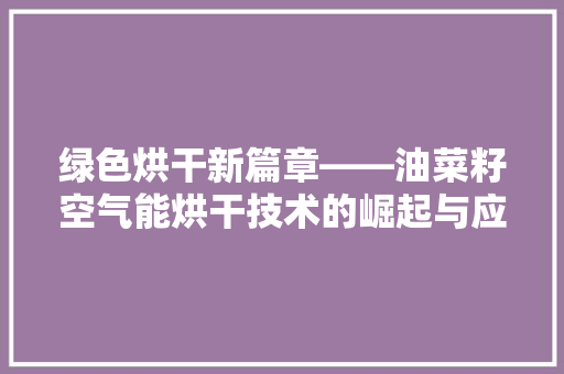绿色烘干新篇章——油菜籽空气能烘干技术的崛起与应用 清洁保养