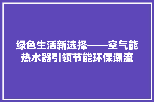 绿色生活新选择——空气能热水器引领节能环保潮流 灯具安装 绿色生活新选择——空气能热水器引领节能环保潮流 灯具安装