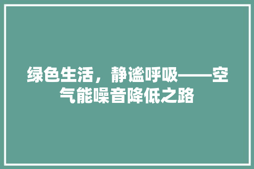 绿色生活，静谧呼吸——空气能噪音降低之路 洁具维修