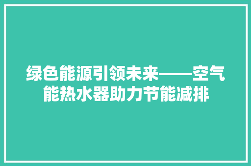 绿色能源引领未来——空气能热水器助力节能减排 贴膜