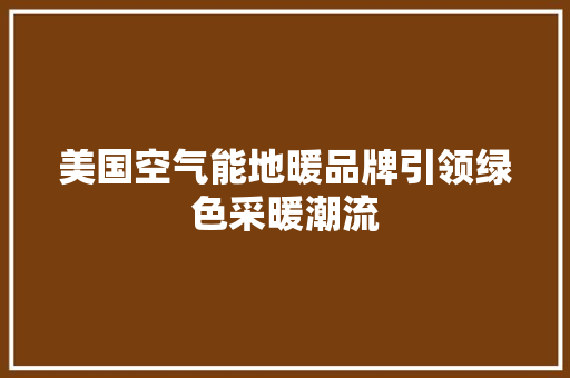美国空气能地暖品牌引领绿色采暖潮流 贴膜